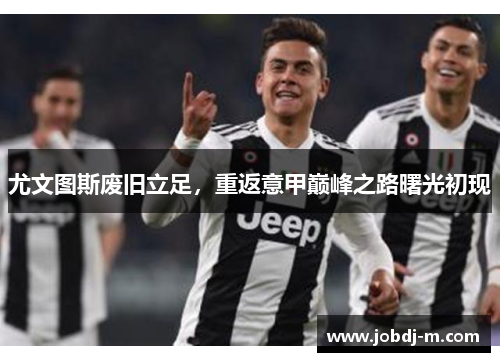 尤文图斯废旧立足，重返意甲巅峰之路曙光初现
