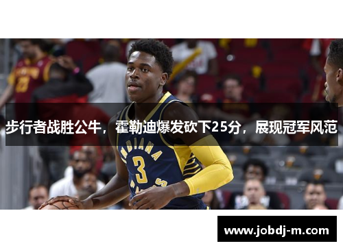 步行者战胜公牛，霍勒迪爆发砍下25分，展现冠军风范