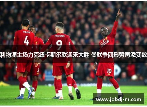 利物浦主场力克纽卡斯尔联迎来大胜 曼联争四形势再添变数