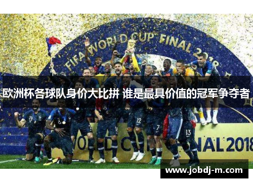 欧洲杯各球队身价大比拼 谁是最具价值的冠军争夺者
