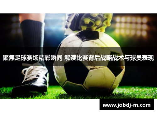 聚焦足球赛场精彩瞬间 解读比赛背后战略战术与球员表现