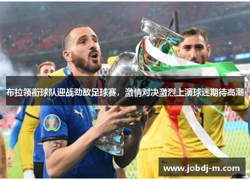 布拉领衔球队迎战劲敌足球赛，激情对决激烈上演球迷期待高潮