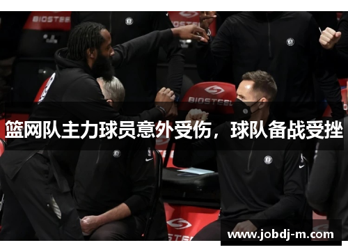 篮网队主力球员意外受伤，球队备战受挫
