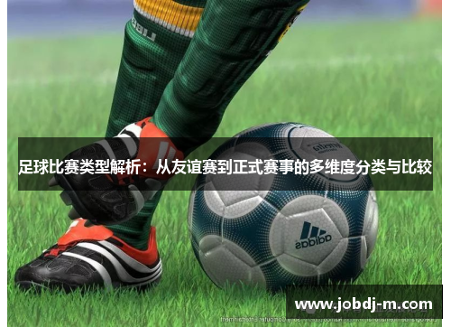 足球比赛类型解析：从友谊赛到正式赛事的多维度分类与比较