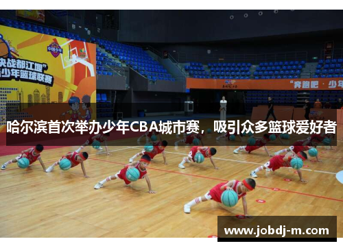 哈尔滨首次举办少年CBA城市赛，吸引众多篮球爱好者