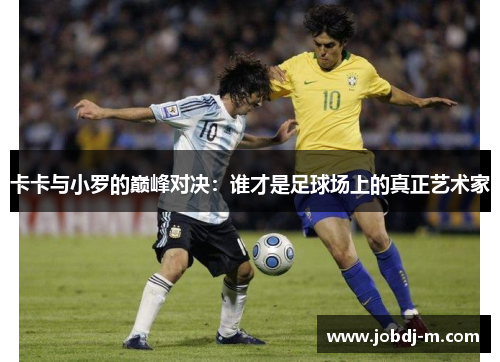 卡卡与小罗的巅峰对决：谁才是足球场上的真正艺术家