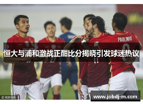 恒大与浦和激战正酣比分揭晓引发球迷热议