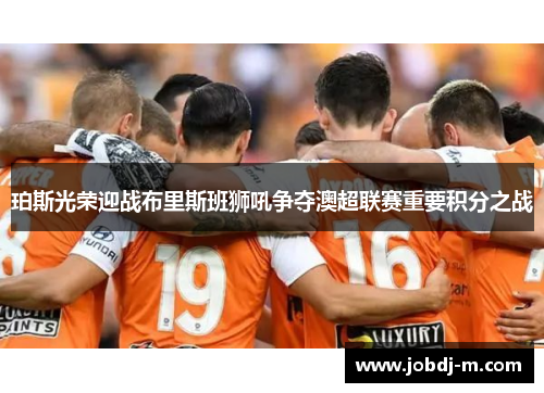 珀斯光荣迎战布里斯班狮吼争夺澳超联赛重要积分之战