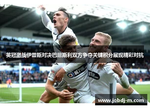 英冠激战伊普斯对决巴恩斯利双方争夺关键积分展现精彩对抗