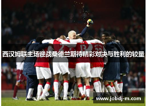 西汉姆联主场迎战桑德兰期待精彩对决与胜利的较量