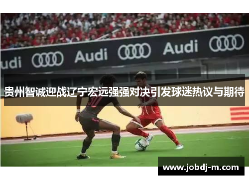 贵州智诚迎战辽宁宏远强强对决引发球迷热议与期待